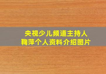 央视少儿频道主持人鞠萍个人资料介绍图片