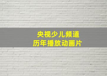 央视少儿频道历年播放动画片