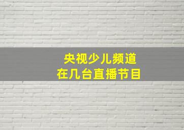 央视少儿频道在几台直播节目