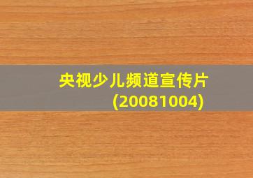 央视少儿频道宣传片(20081004)