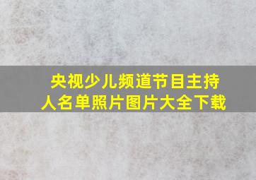 央视少儿频道节目主持人名单照片图片大全下载