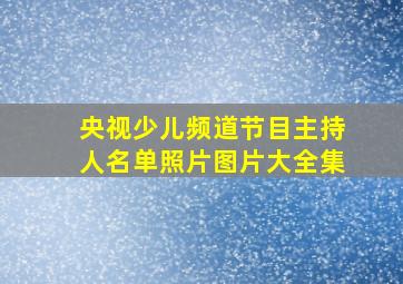 央视少儿频道节目主持人名单照片图片大全集