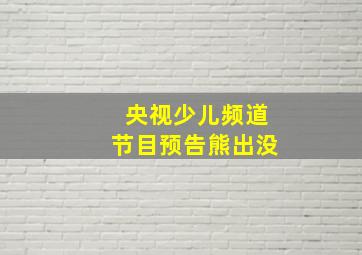 央视少儿频道节目预告熊出没