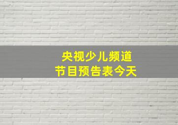 央视少儿频道节目预告表今天