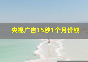 央视广告15秒1个月价钱