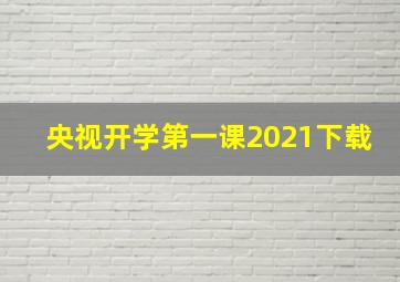 央视开学第一课2021下载