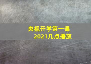 央视开学第一课2021几点播放