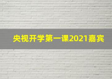 央视开学第一课2021嘉宾