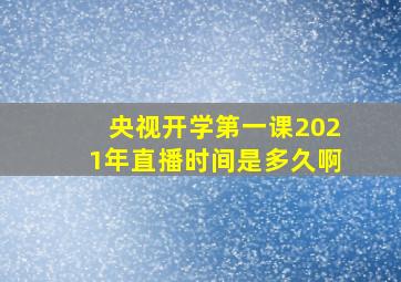 央视开学第一课2021年直播时间是多久啊