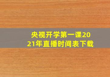 央视开学第一课2021年直播时间表下载