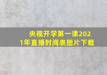 央视开学第一课2021年直播时间表图片下载