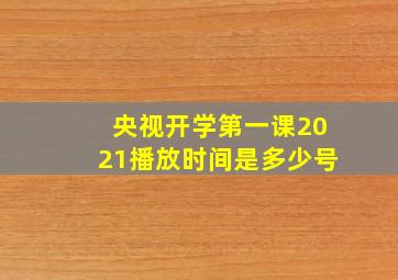 央视开学第一课2021播放时间是多少号