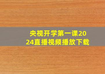 央视开学第一课2024直播视频播放下载