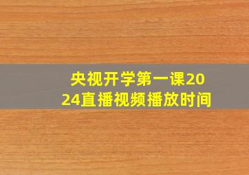 央视开学第一课2024直播视频播放时间