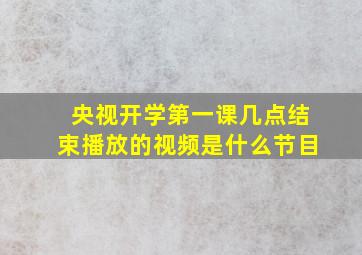 央视开学第一课几点结束播放的视频是什么节目