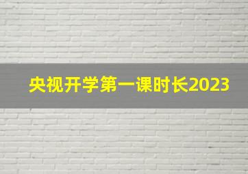 央视开学第一课时长2023