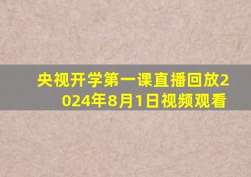 央视开学第一课直播回放2024年8月1日视频观看