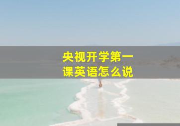 央视开学第一课英语怎么说