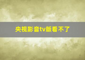 央视影音tv版看不了