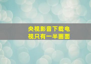 央视影音下载电视只有一半画面