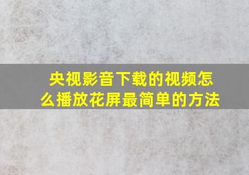 央视影音下载的视频怎么播放花屏最简单的方法