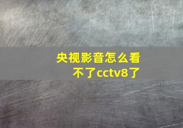 央视影音怎么看不了cctv8了