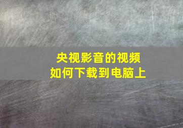 央视影音的视频如何下载到电脑上