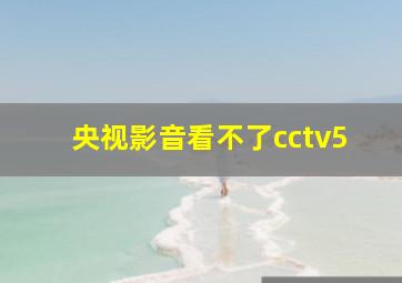 央视影音看不了cctv5