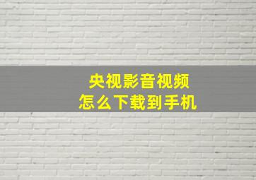 央视影音视频怎么下载到手机