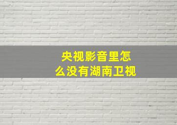 央视影音里怎么没有湖南卫视