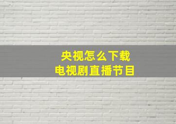 央视怎么下载电视剧直播节目