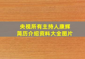 央视所有主持人康辉简历介绍资料大全图片