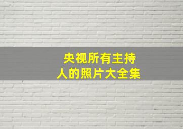 央视所有主持人的照片大全集