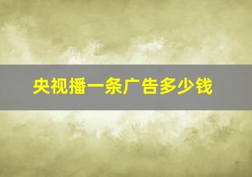 央视播一条广告多少钱