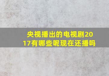 央视播出的电视剧2017有哪些呢现在还播吗