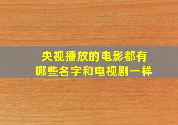 央视播放的电影都有哪些名字和电视剧一样