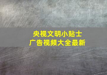 央视文明小贴士广告视频大全最新