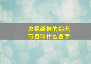 央视新推的综艺节目叫什么名字