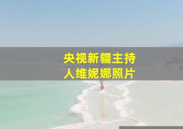 央视新疆主持人维妮娜照片