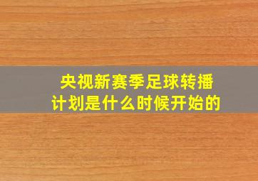 央视新赛季足球转播计划是什么时候开始的