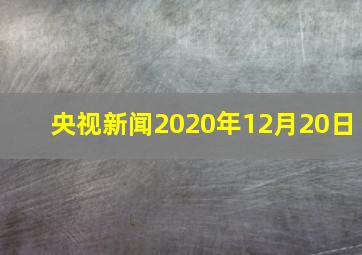 央视新闻2020年12月20日