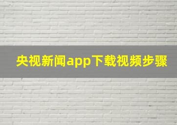 央视新闻app下载视频步骤