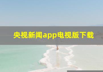 央视新闻app电视版下载