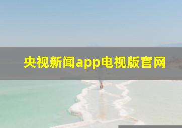 央视新闻app电视版官网