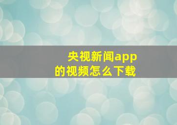 央视新闻app的视频怎么下载