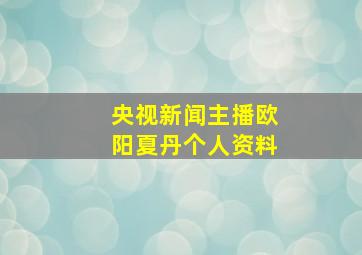 央视新闻主播欧阳夏丹个人资料