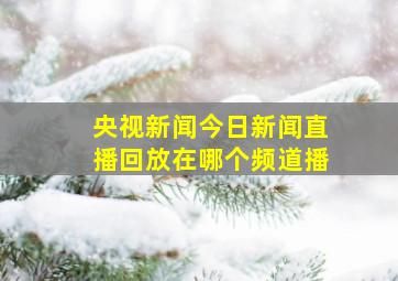 央视新闻今日新闻直播回放在哪个频道播