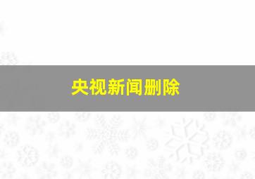 央视新闻删除