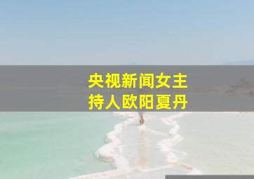 央视新闻女主持人欧阳夏丹