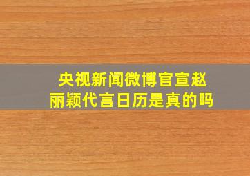 央视新闻微博官宣赵丽颖代言日历是真的吗